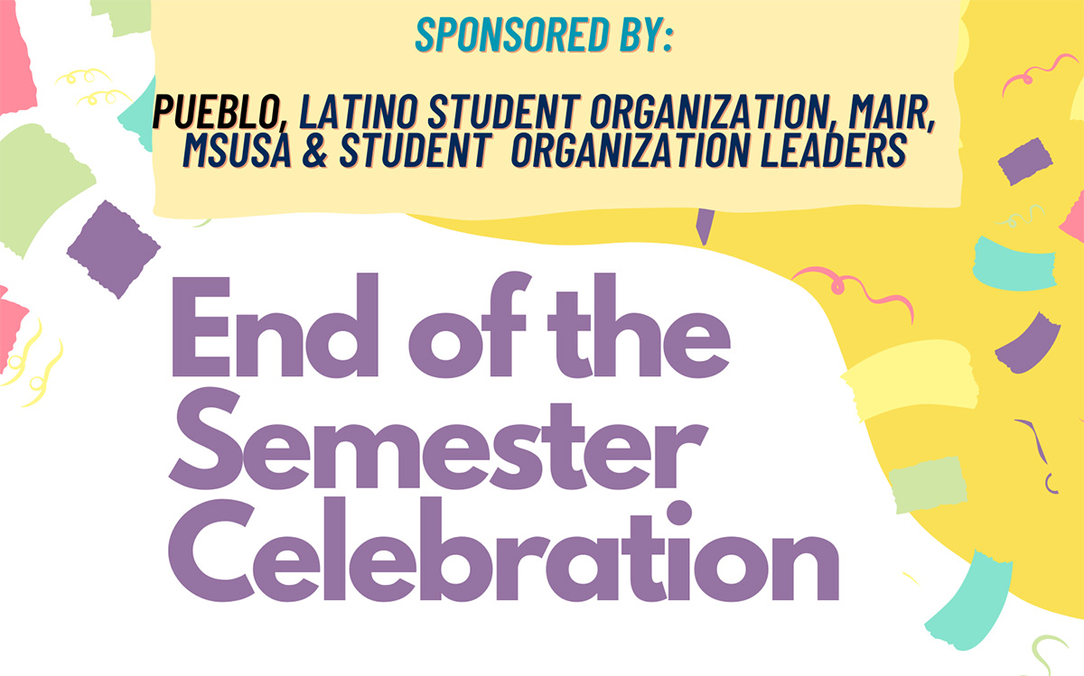 Pueblo, Latino Student Organization, MAIR, MSUSA, and student organization leaders present: End of the Semester Celebration